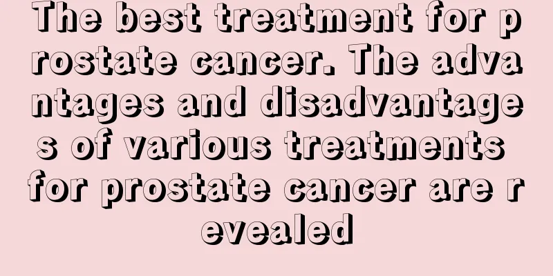 The best treatment for prostate cancer. The advantages and disadvantages of various treatments for prostate cancer are revealed