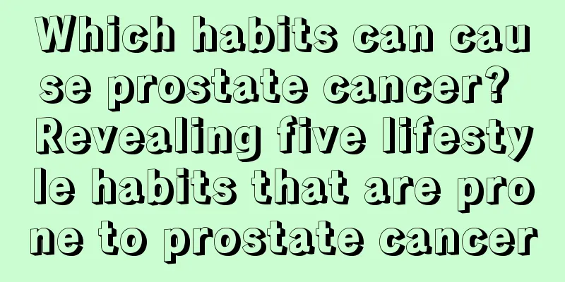 Which habits can cause prostate cancer? Revealing five lifestyle habits that are prone to prostate cancer