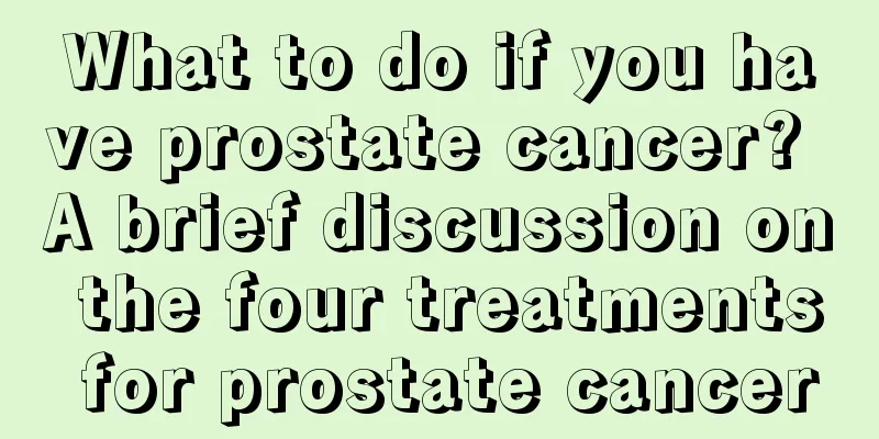 What to do if you have prostate cancer? A brief discussion on the four treatments for prostate cancer