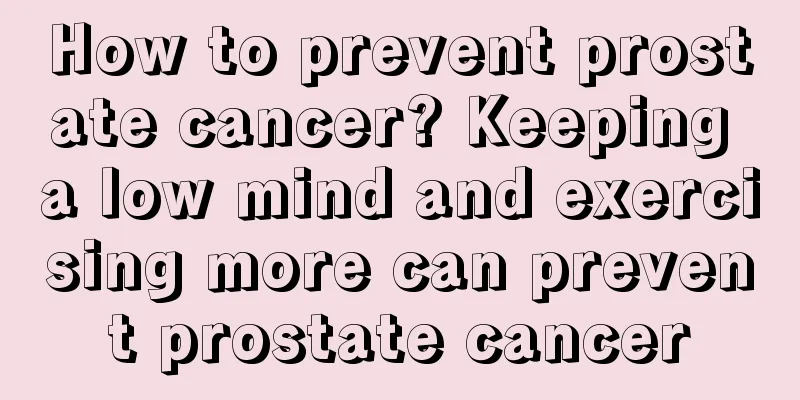 How to prevent prostate cancer? Keeping a low mind and exercising more can prevent prostate cancer