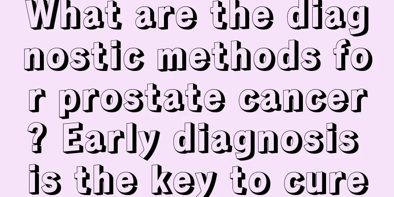 What are the diagnostic methods for prostate cancer? Early diagnosis is the key to cure