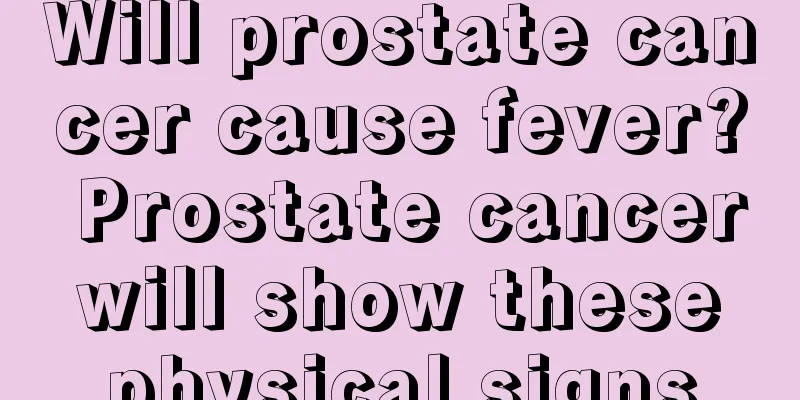 Will prostate cancer cause fever? Prostate cancer will show these physical signs
