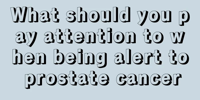 What should you pay attention to when being alert to prostate cancer