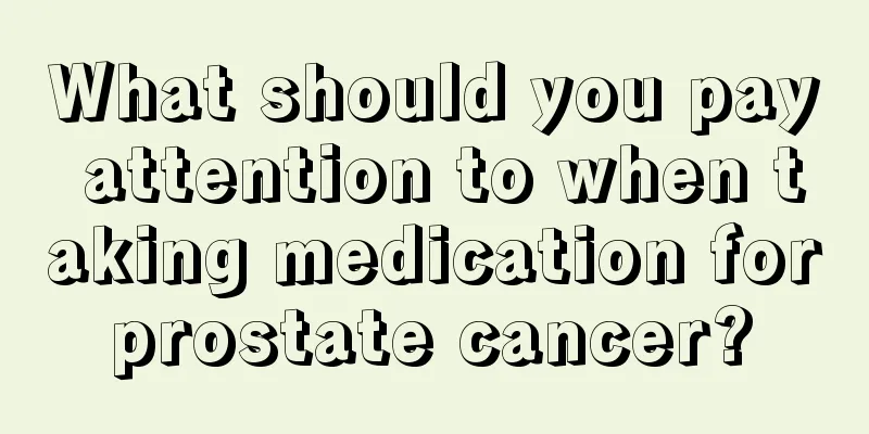 What should you pay attention to when taking medication for prostate cancer? 