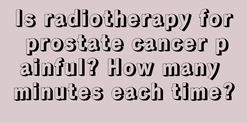 Is radiotherapy for prostate cancer painful? How many minutes each time?