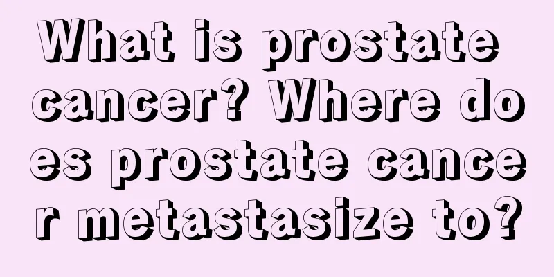 What is prostate cancer? Where does prostate cancer metastasize to?