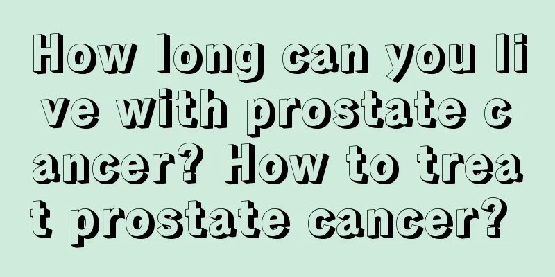 How long can you live with prostate cancer? How to treat prostate cancer? 