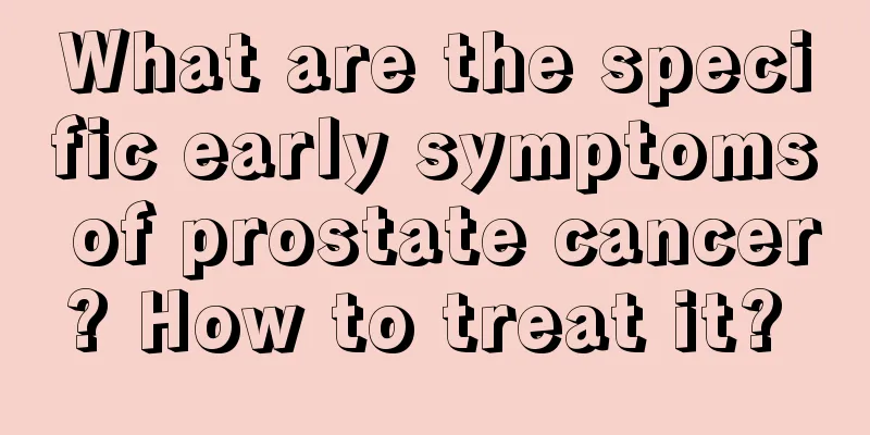 What are the specific early symptoms of prostate cancer? How to treat it? 