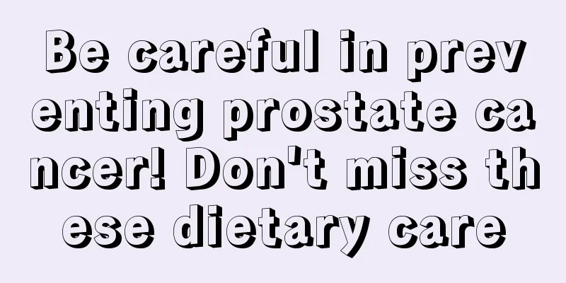 Be careful in preventing prostate cancer! Don't miss these dietary care