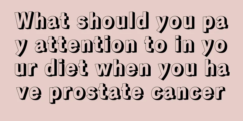What should you pay attention to in your diet when you have prostate cancer