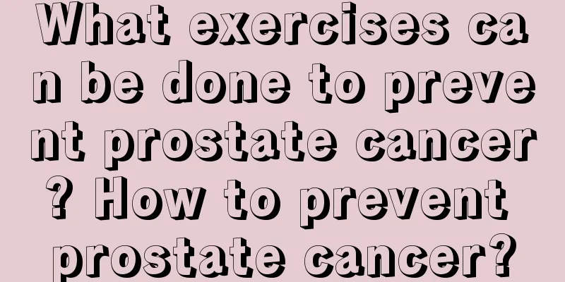 What exercises can be done to prevent prostate cancer? How to prevent prostate cancer?