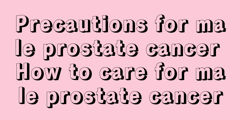 Precautions for male prostate cancer How to care for male prostate cancer
