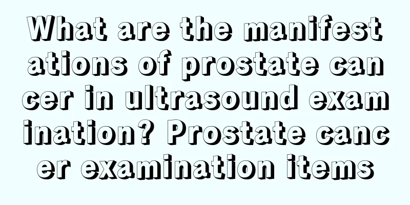 What are the manifestations of prostate cancer in ultrasound examination? Prostate cancer examination items