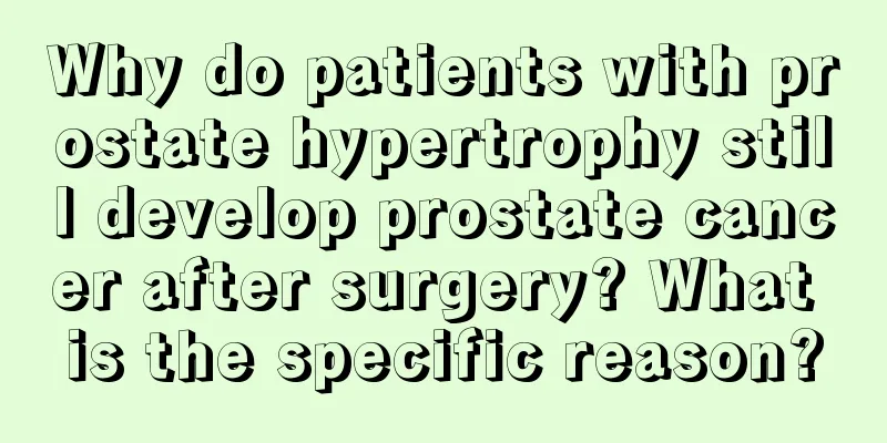 Why do patients with prostate hypertrophy still develop prostate cancer after surgery? What is the specific reason?