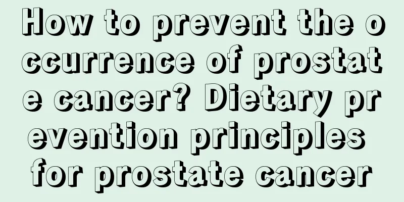 How to prevent the occurrence of prostate cancer? Dietary prevention principles for prostate cancer