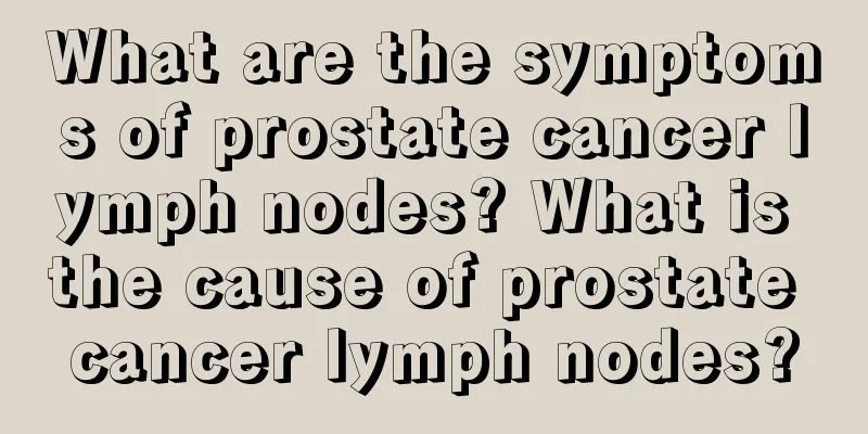 What are the symptoms of prostate cancer lymph nodes? What is the cause of prostate cancer lymph nodes?