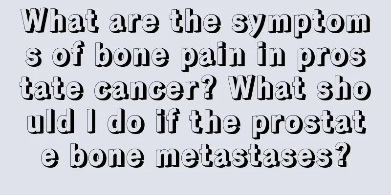 What are the symptoms of bone pain in prostate cancer? What should I do if the prostate bone metastases?