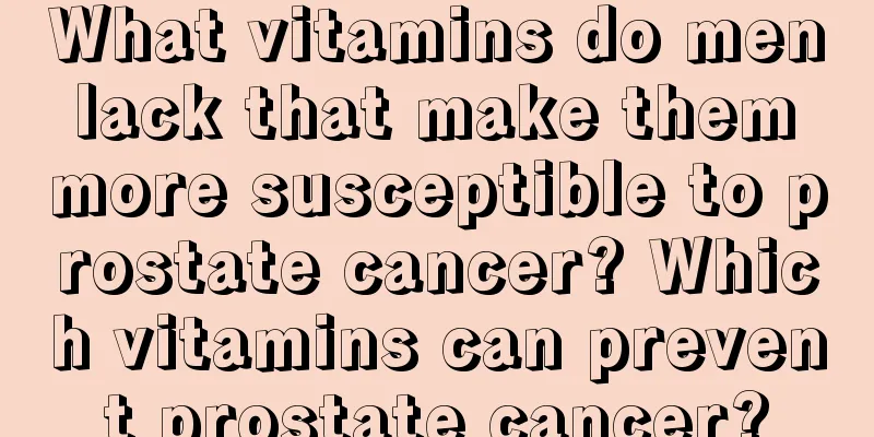 What vitamins do men lack that make them more susceptible to prostate cancer? Which vitamins can prevent prostate cancer?