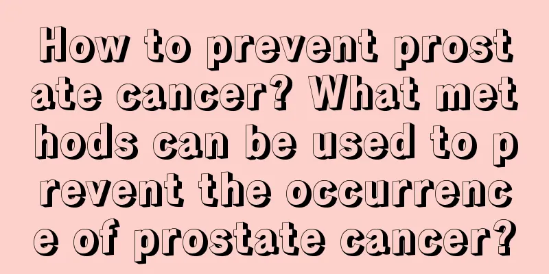 How to prevent prostate cancer? What methods can be used to prevent the occurrence of prostate cancer?