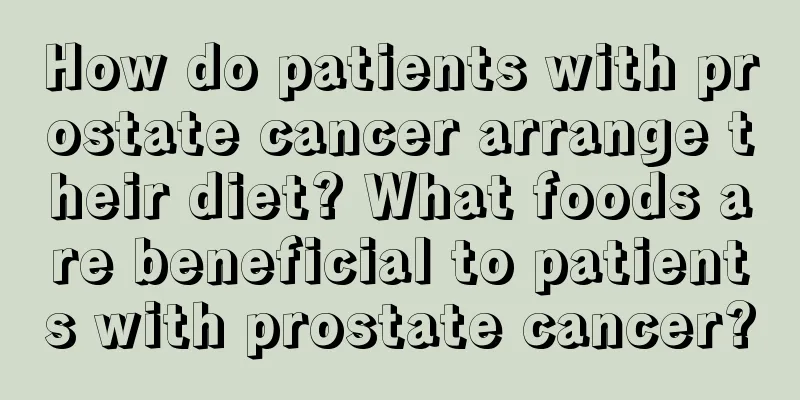 How do patients with prostate cancer arrange their diet? What foods are beneficial to patients with prostate cancer?