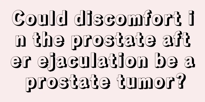 Could discomfort in the prostate after ejaculation be a prostate tumor?
