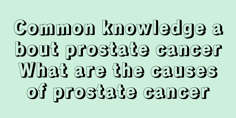 Common knowledge about prostate cancer What are the causes of prostate cancer