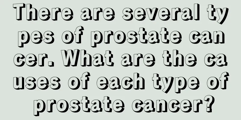 There are several types of prostate cancer. What are the causes of each type of prostate cancer?