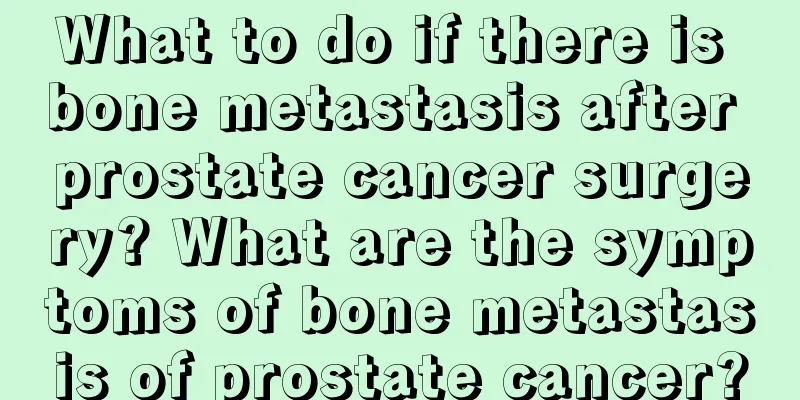 What to do if there is bone metastasis after prostate cancer surgery? What are the symptoms of bone metastasis of prostate cancer?
