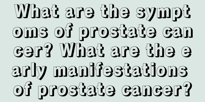 What are the symptoms of prostate cancer? What are the early manifestations of prostate cancer?