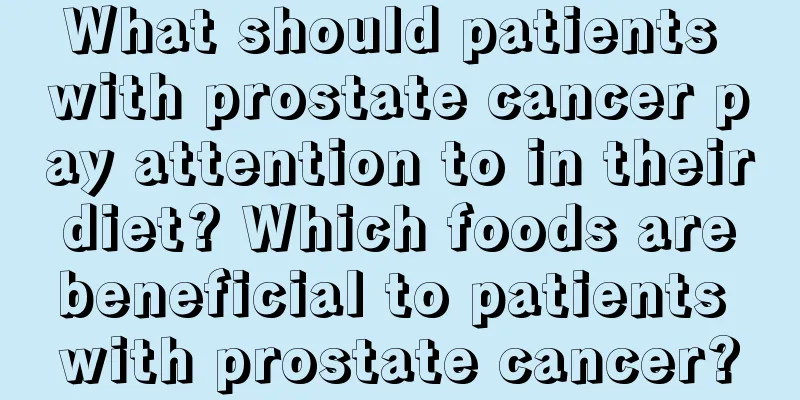 What should patients with prostate cancer pay attention to in their diet? Which foods are beneficial to patients with prostate cancer?