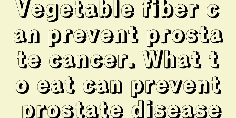 Vegetable fiber can prevent prostate cancer. What to eat can prevent prostate disease