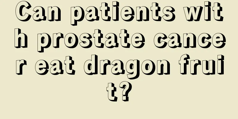 Can patients with prostate cancer eat dragon fruit?