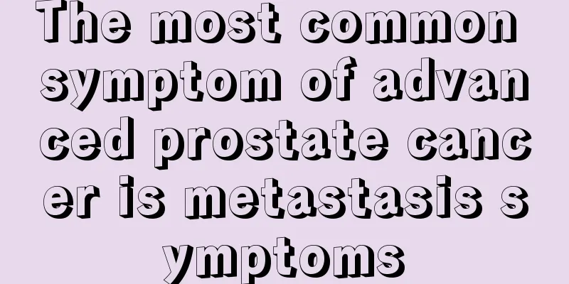 The most common symptom of advanced prostate cancer is metastasis symptoms