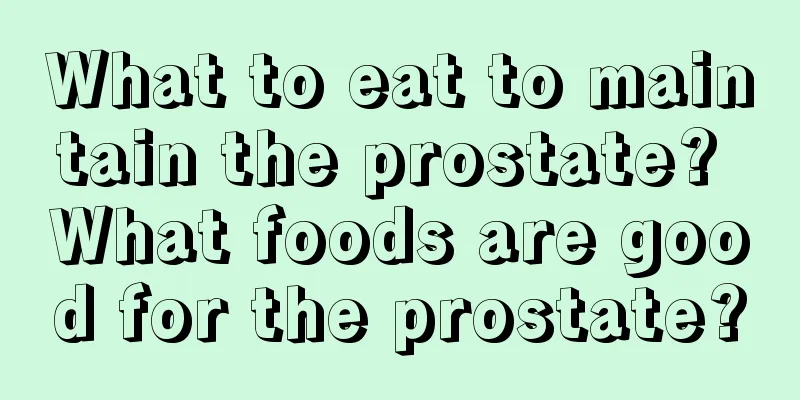 What to eat to maintain the prostate? What foods are good for the prostate?