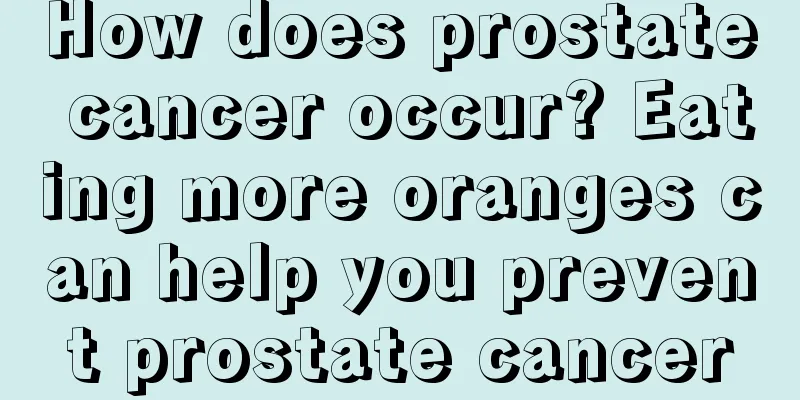 How does prostate cancer occur? Eating more oranges can help you prevent prostate cancer
