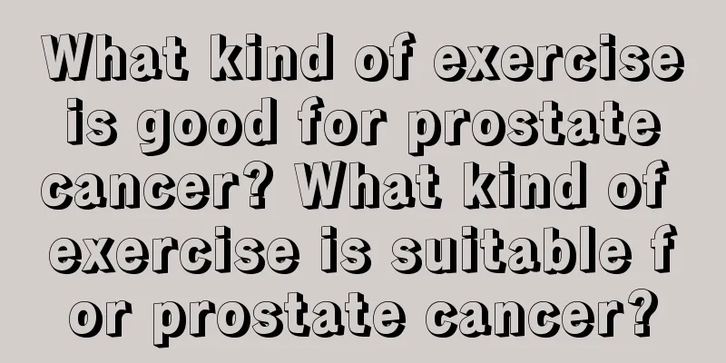 What kind of exercise is good for prostate cancer? What kind of exercise is suitable for prostate cancer?