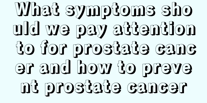 What symptoms should we pay attention to for prostate cancer and how to prevent prostate cancer