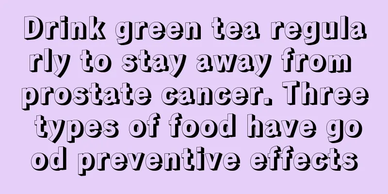 Drink green tea regularly to stay away from prostate cancer. Three types of food have good preventive effects