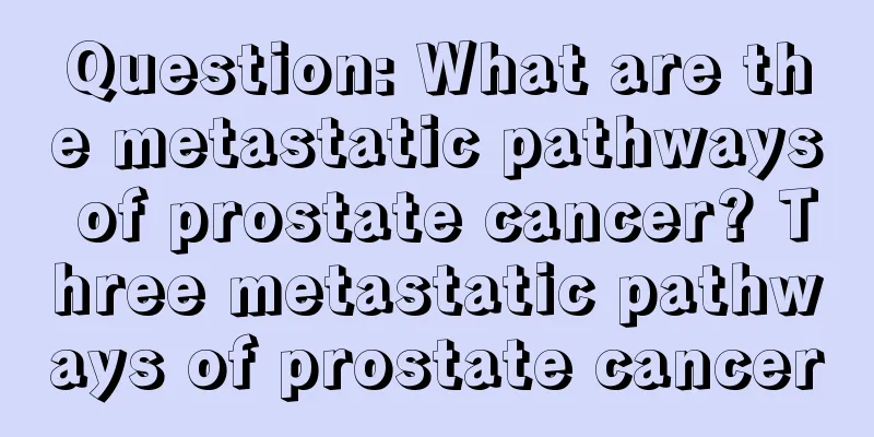 Question: What are the metastatic pathways of prostate cancer? Three metastatic pathways of prostate cancer