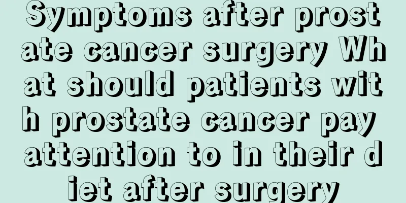 Symptoms after prostate cancer surgery What should patients with prostate cancer pay attention to in their diet after surgery