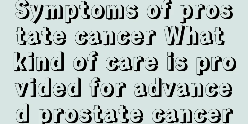 Symptoms of prostate cancer What kind of care is provided for advanced prostate cancer