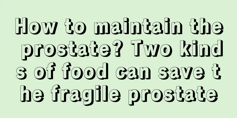 How to maintain the prostate? Two kinds of food can save the fragile prostate