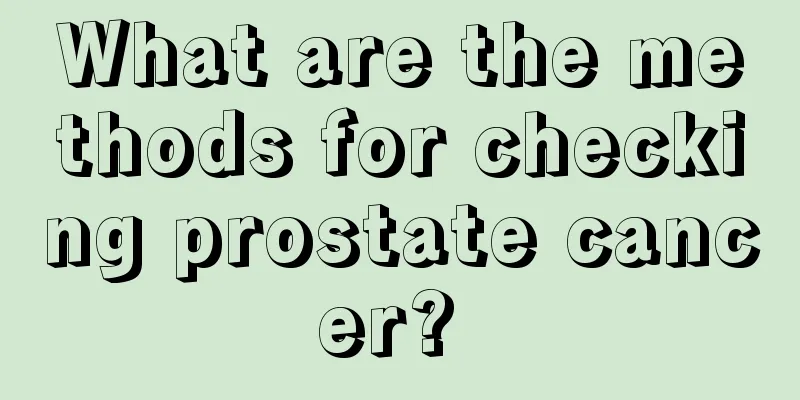 What are the methods for checking prostate cancer? 