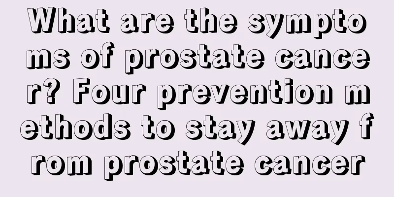 What are the symptoms of prostate cancer? Four prevention methods to stay away from prostate cancer