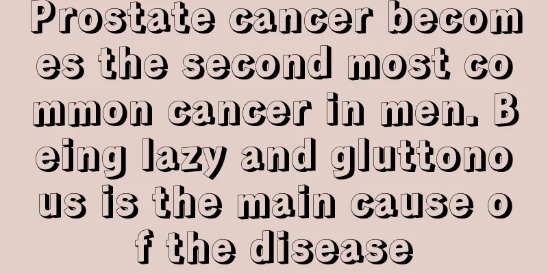 Prostate cancer becomes the second most common cancer in men. Being lazy and gluttonous is the main cause of the disease