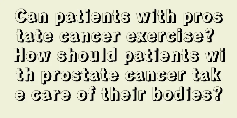 Can patients with prostate cancer exercise? How should patients with prostate cancer take care of their bodies?