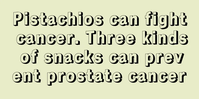 Pistachios can fight cancer. Three kinds of snacks can prevent prostate cancer