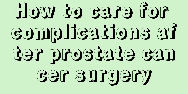 How to care for complications after prostate cancer surgery