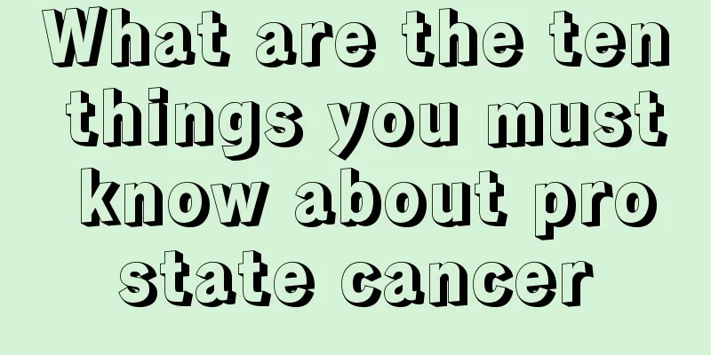What are the ten things you must know about prostate cancer
