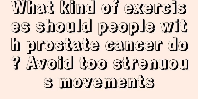 What kind of exercises should people with prostate cancer do? Avoid too strenuous movements